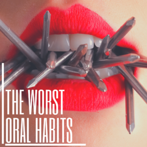 The Worst Oral Habits