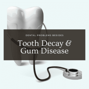 Dental Problems Besides Tooth Decay and Gum Disease